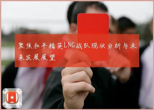 聚焦和平精英LNG战队现状分析与未来发展展望