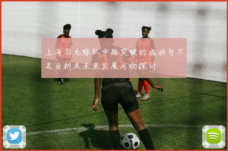 上海羽毛球队中路突破的成功与不足分析及未来发展方向探讨