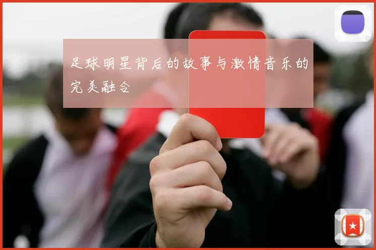 足球明星背后的故事与激情音乐的完美融合