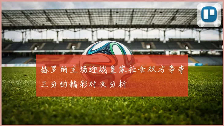 赫罗纳主场迎战皇家社会双方争夺三分的精彩对决分析