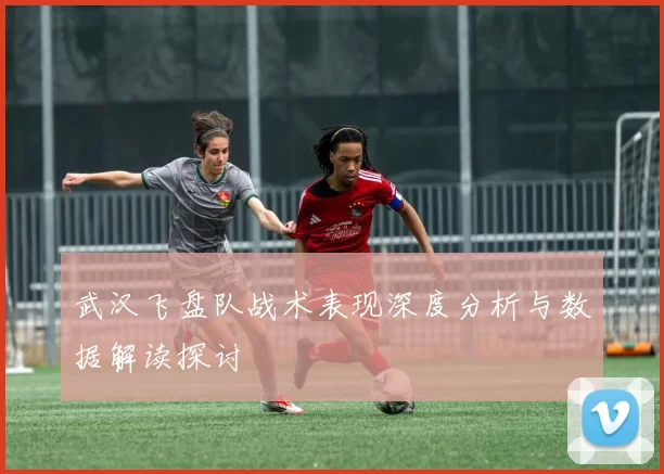 武汉飞盘队战术表现深度分析与数据解读探讨