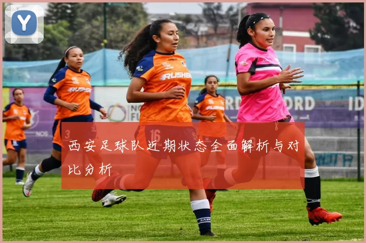 西安足球队近期状态全面解析与对比分析
