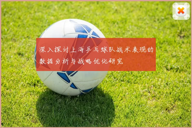 深入探讨上海乒乓球队战术表现的数据分析与战略优化研究
