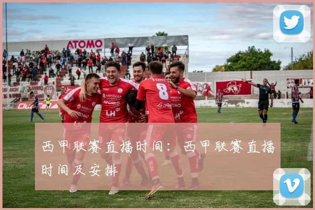 西甲联赛直播时间：西甲联赛直播时间及安排