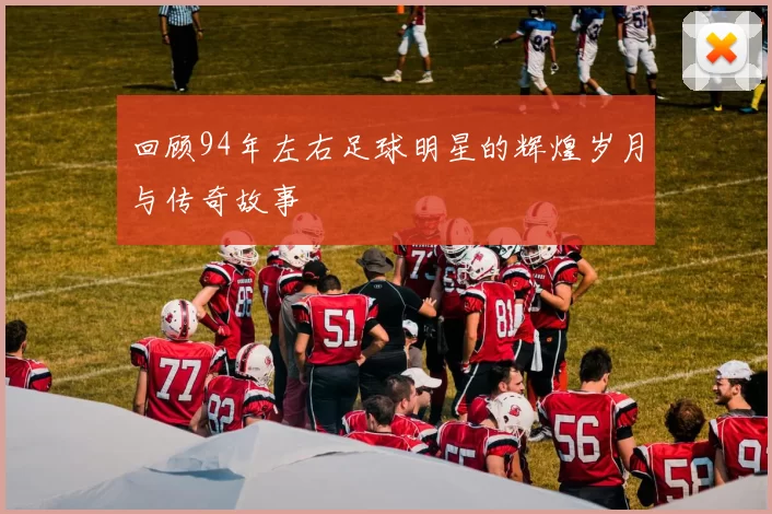 回顾94年左右足球明星的辉煌岁月与传奇故事
